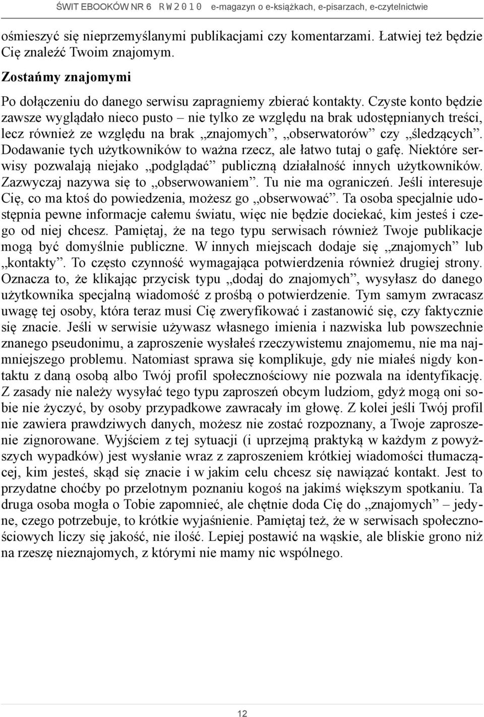 Dodawanie tych użytkowników to ważna rzecz, ale łatwo tutaj o gafę. Niektóre serwisy pozwalają niejako podglądać publiczną działalność innych użytkowników. Zazwyczaj nazywa się to obserwowaniem.