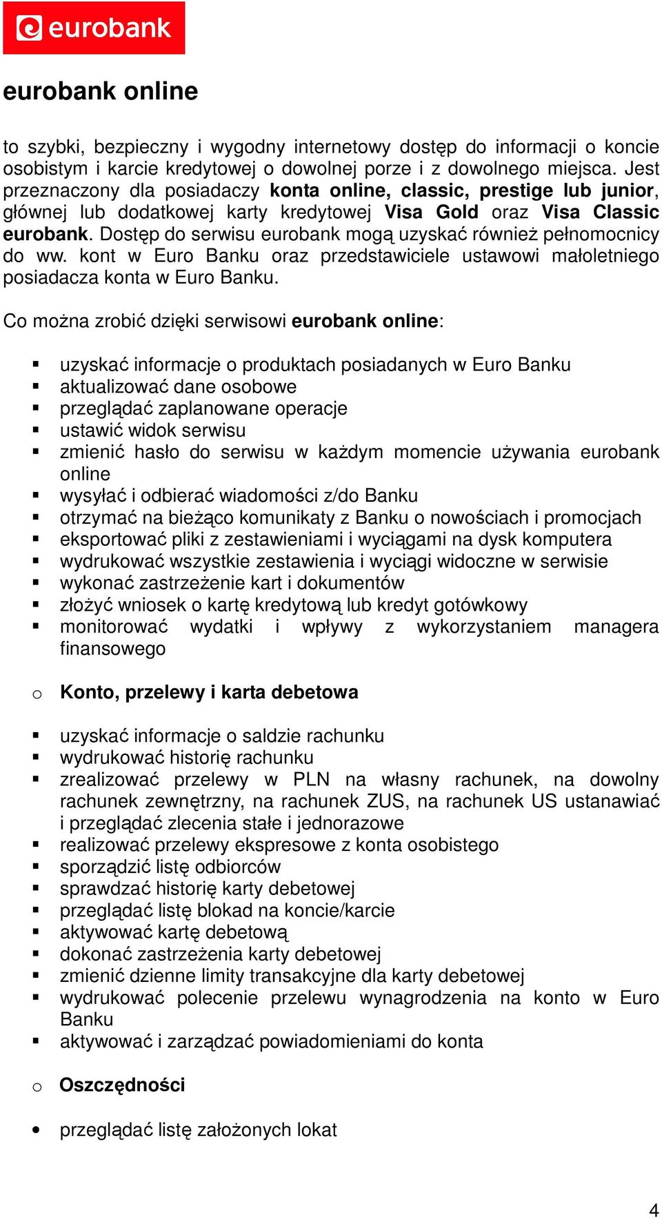 Dostęp do serwisu eurobank mogą uzyskać również pełnomocnicy do ww. kont w Euro Banku oraz przedstawiciele ustawowi małoletniego posiadacza konta w Euro Banku.