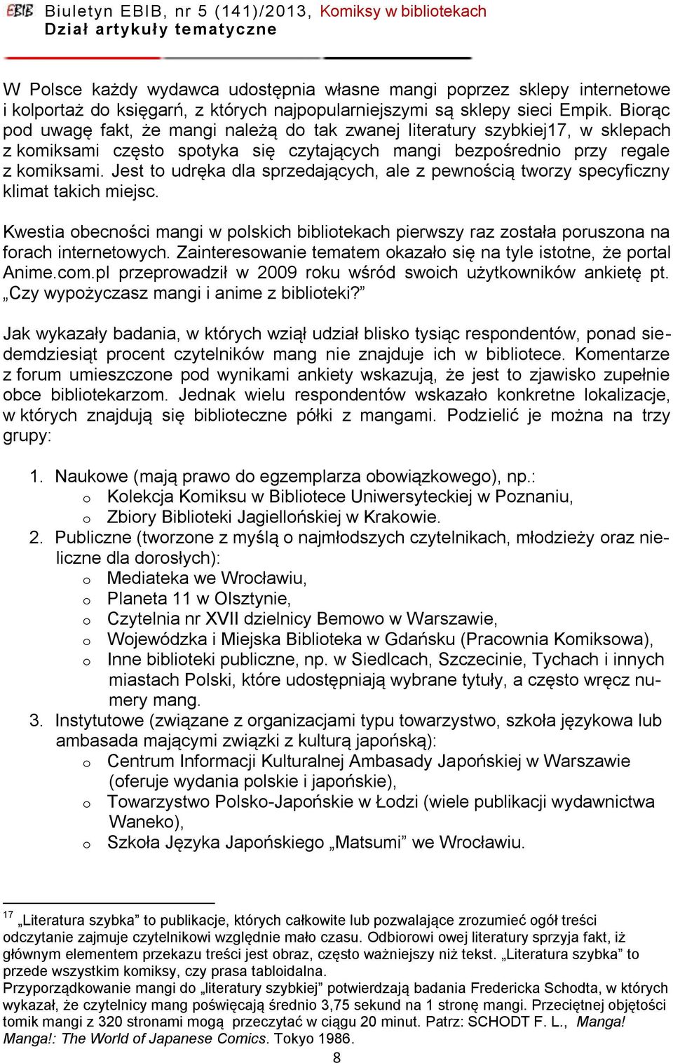 Jest to udręka dla sprzedających, ale z pewnością tworzy specyficzny klimat takich miejsc. Kwestia obecności mangi w polskich bibliotekach pierwszy raz została poruszona na forach internetowych.