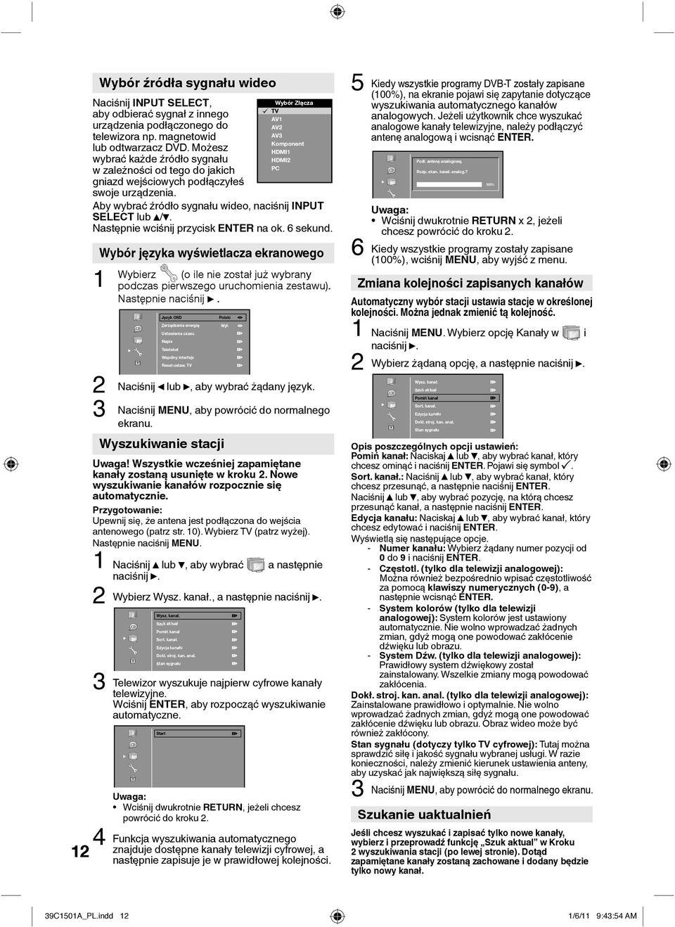 Wybór Złącza TV AV1 AV2 AV3 Komponent HDMI1 HDMI2 PC Aby wybrać źródło sygnału wideo, naciśnij INPUT SELECT lub /. Następnie wciśnij przycisk ENTER na ok. 6 sekund.