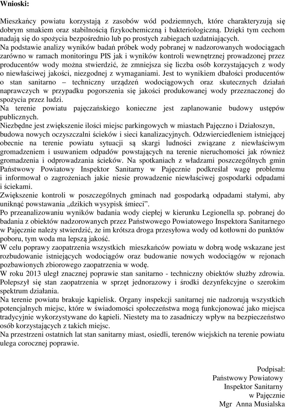 Na podstawie analizy wyników badań próbek wody pobranej w nadzorowanych wodociągach zarówno w ramach monitoringu PIS jak i wyników kontroli wewnętrznej prowadzonej przez producentów wody można