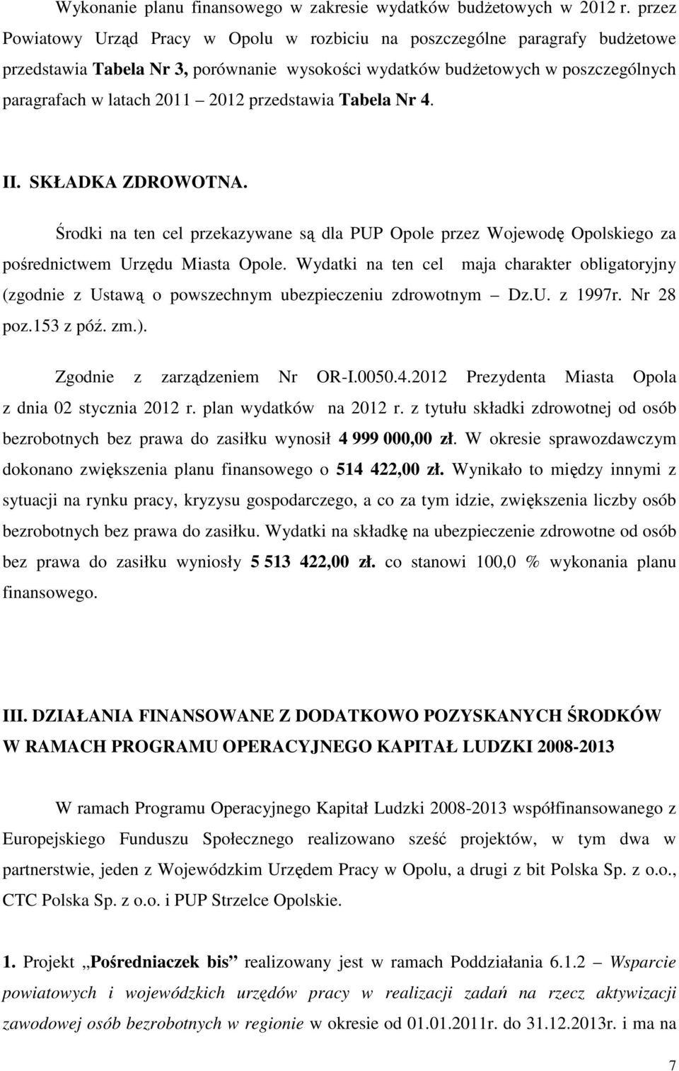 przedstawia Tabela Nr 4. II. SKŁADKA ZDROWOTNA. Środki na ten cel przekazywane są dla PUP Opole przez Wojewodę Opolskiego za pośrednictwem Urzędu Miasta Opole.