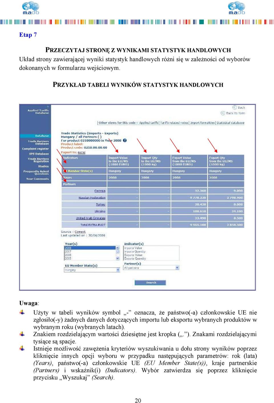 produktów w wybranym roku (wybranych latach). Znakiem rozdzielającym wartości dziesiętne jest kropka (. ). Znakami rozdzielającymi tysiące są spacje.