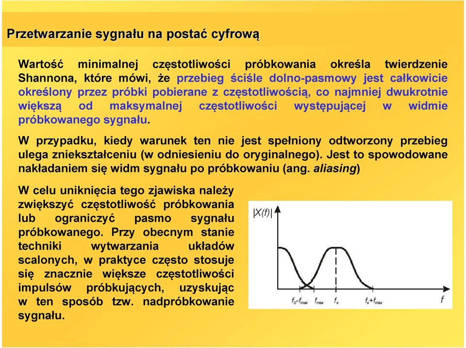 W przypadku, kiedy warunek ten nie jest spełniony odtworzony przebieg ulega zniekształceniu (w odniesieniu do oryginalnego). Jest to spowodowane nakładaniem się widm sygnału po próbkowaniu (ang.