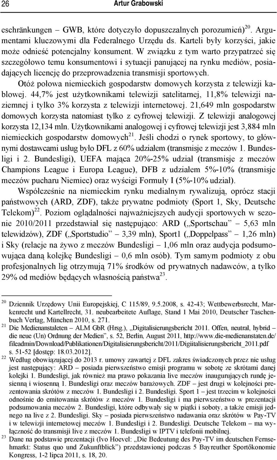 Otóż połowa niemieckich gospodarstw domowych korzysta z telewizji kablowej. 44,7% jest użytkownikami telewizji satelitarnej, 11,8% telewizji naziemnej i tylko 3% korzysta z telewizji internetowej.