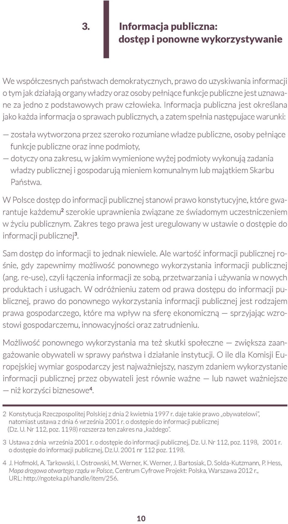 Informacja publiczna jest określana jako każda informacja o sprawach publicznych, a zatem spełnia następujace warunki: została wytworzona przez szeroko rozumiane władze publiczne, osoby pełniące