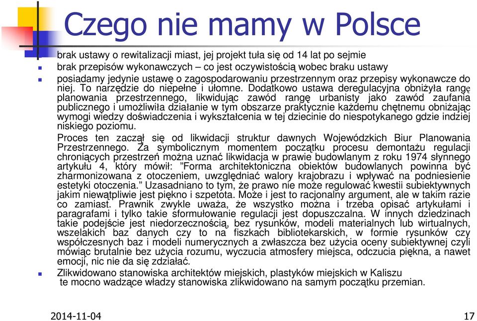 Dodatkowo ustawa deregulacyjna obniżyła rangę planowania przestrzennego, likwidując zawód rangę urbanisty jako zawód zaufania publicznego i umożliwiła działanie w tym obszarze praktycznie każdemu