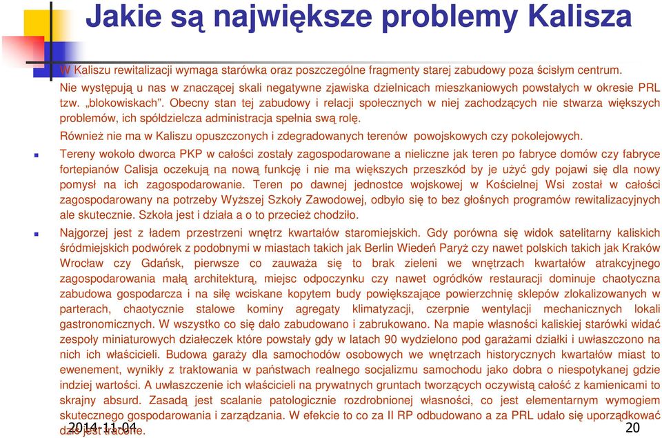 Obecny stan tej zabudowy i relacji społecznych w niej zachodzących nie stwarza większych problemów, ich spółdzielcza administracja spełnia swą rolę.