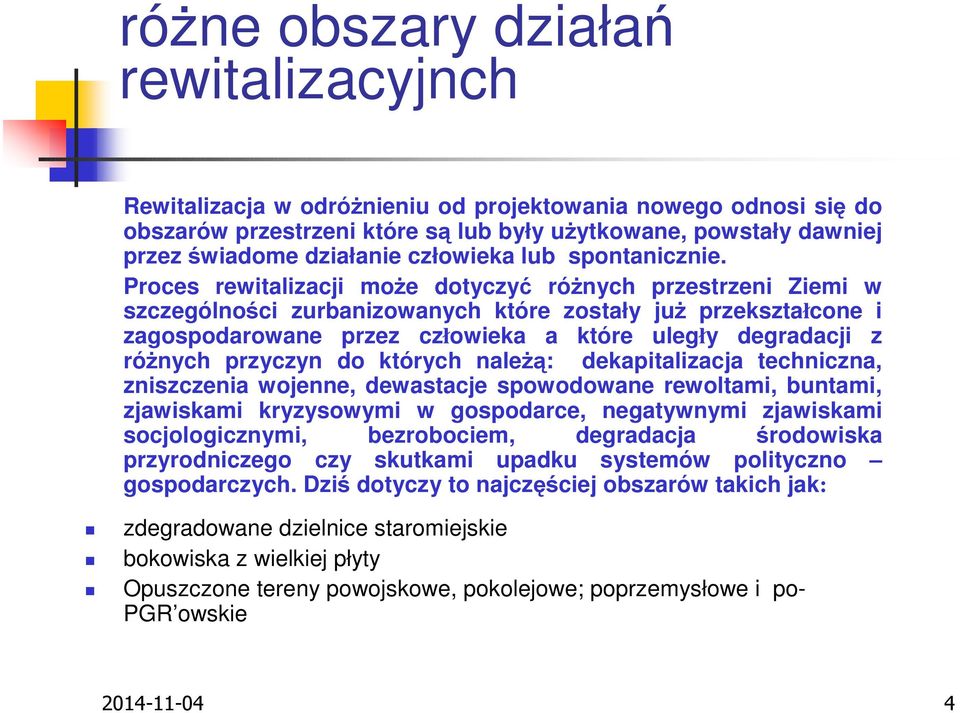 Proces rewitalizacji może dotyczyć różnych przestrzeni Ziemi w szczególności zurbanizowanych które zostały już przekształcone i zagospodarowane przez człowieka a które uległy degradacji z różnych