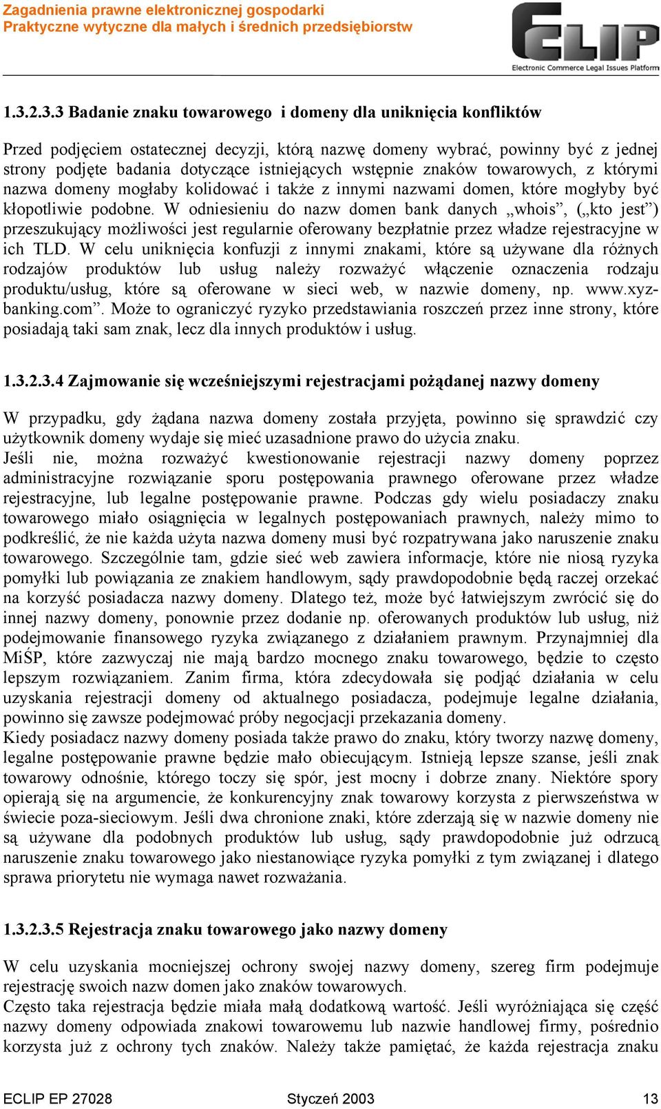 W odniesieniu do nazw domen bank danych whois, ( kto jest ) przeszukujący możliwości jest regularnie oferowany bezpłatnie przez władze rejestracyjne w ich TLD.