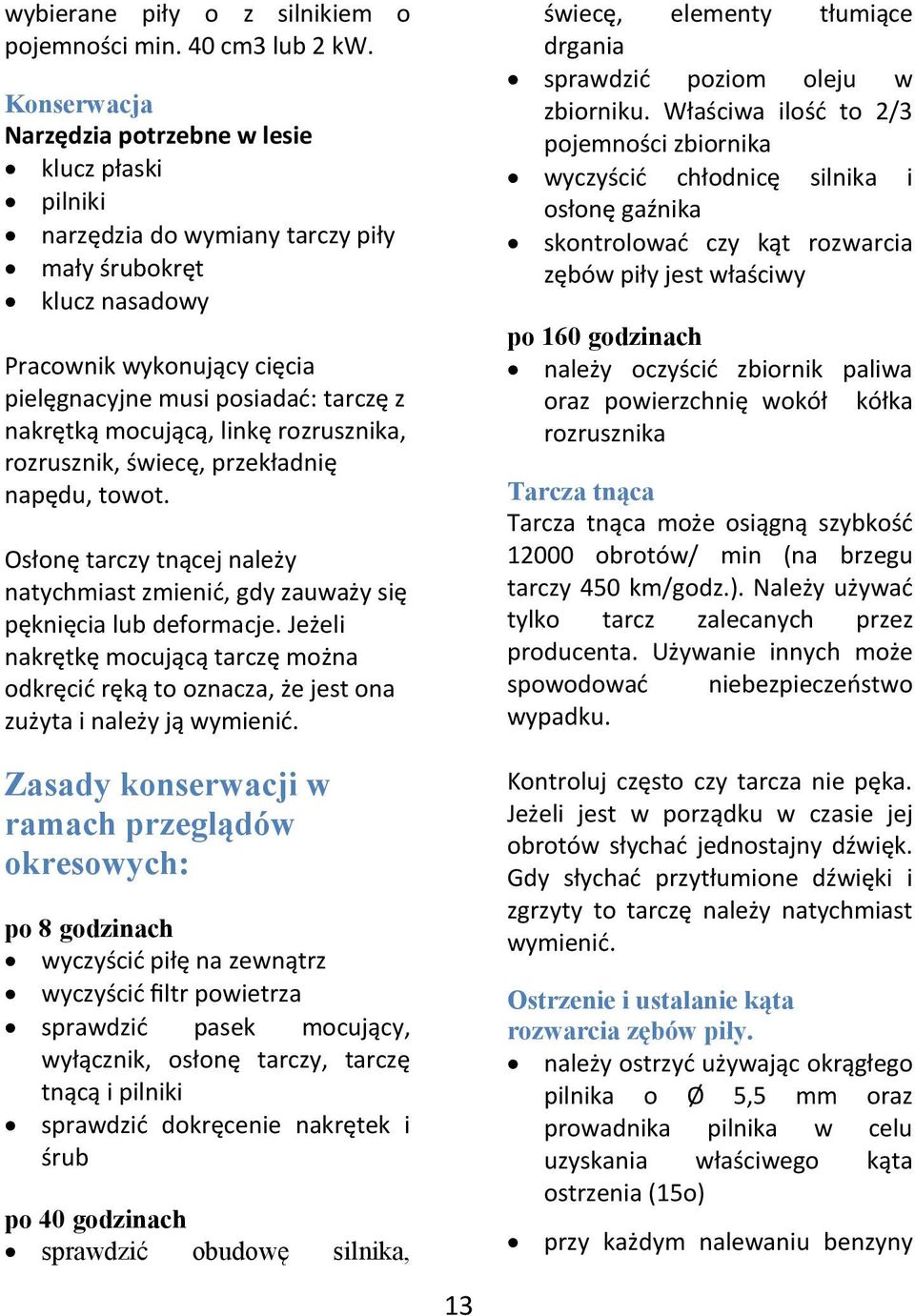 mocującą, linkę rozrusznika, rozrusznik, świecę, przekładnię napędu, towot. Osłonę tarczy tnącej należy natychmiast zmienid, gdy zauważy się pęknięcia lub deformacje.