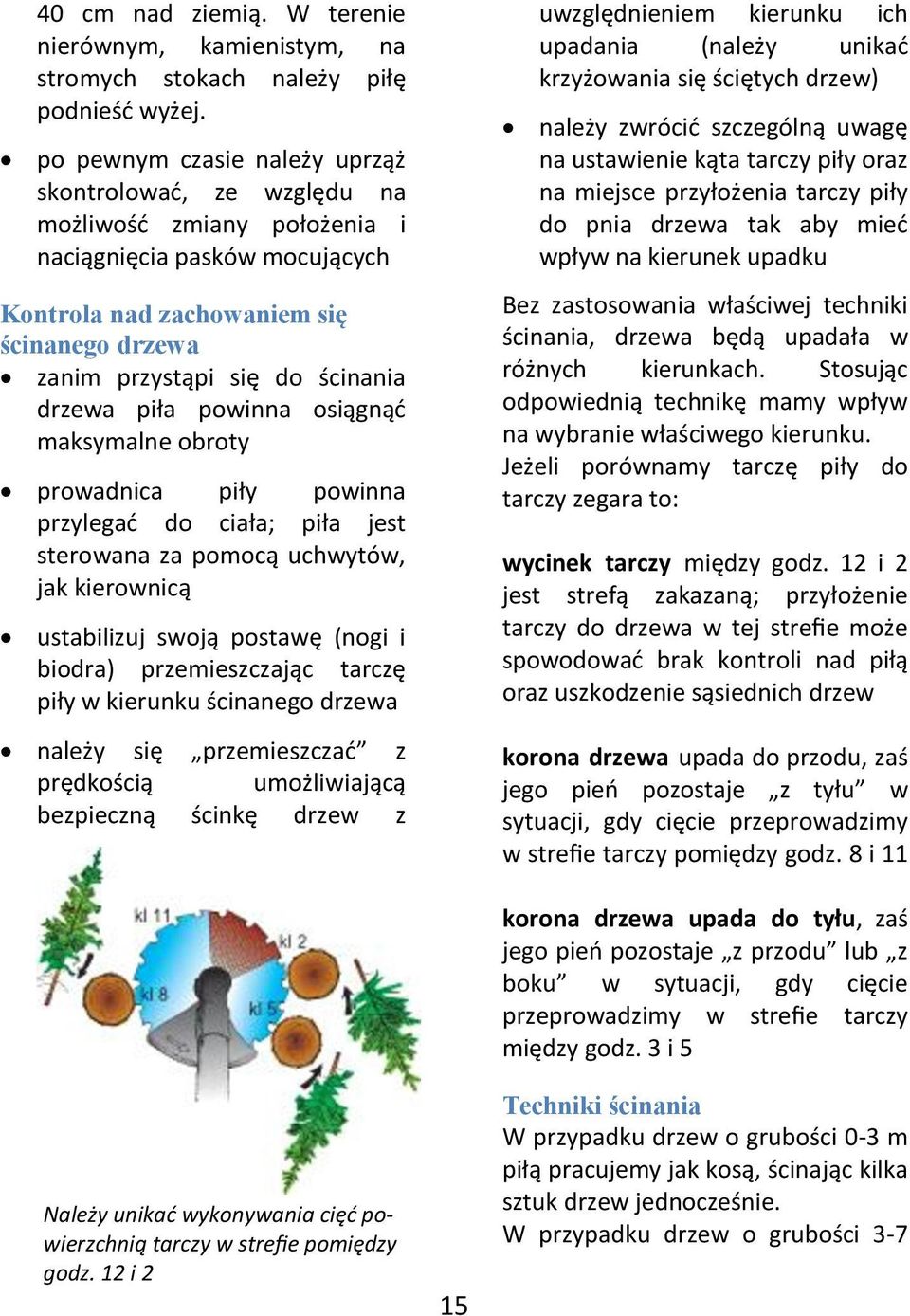 drzewa piła powinna osiągnąd maksymalne obroty prowadnica piły powinna przylegad do ciała; piła jest sterowana za pomocą uchwytów, jak kierownicą ustabilizuj swoją postawę (nogi i biodra)