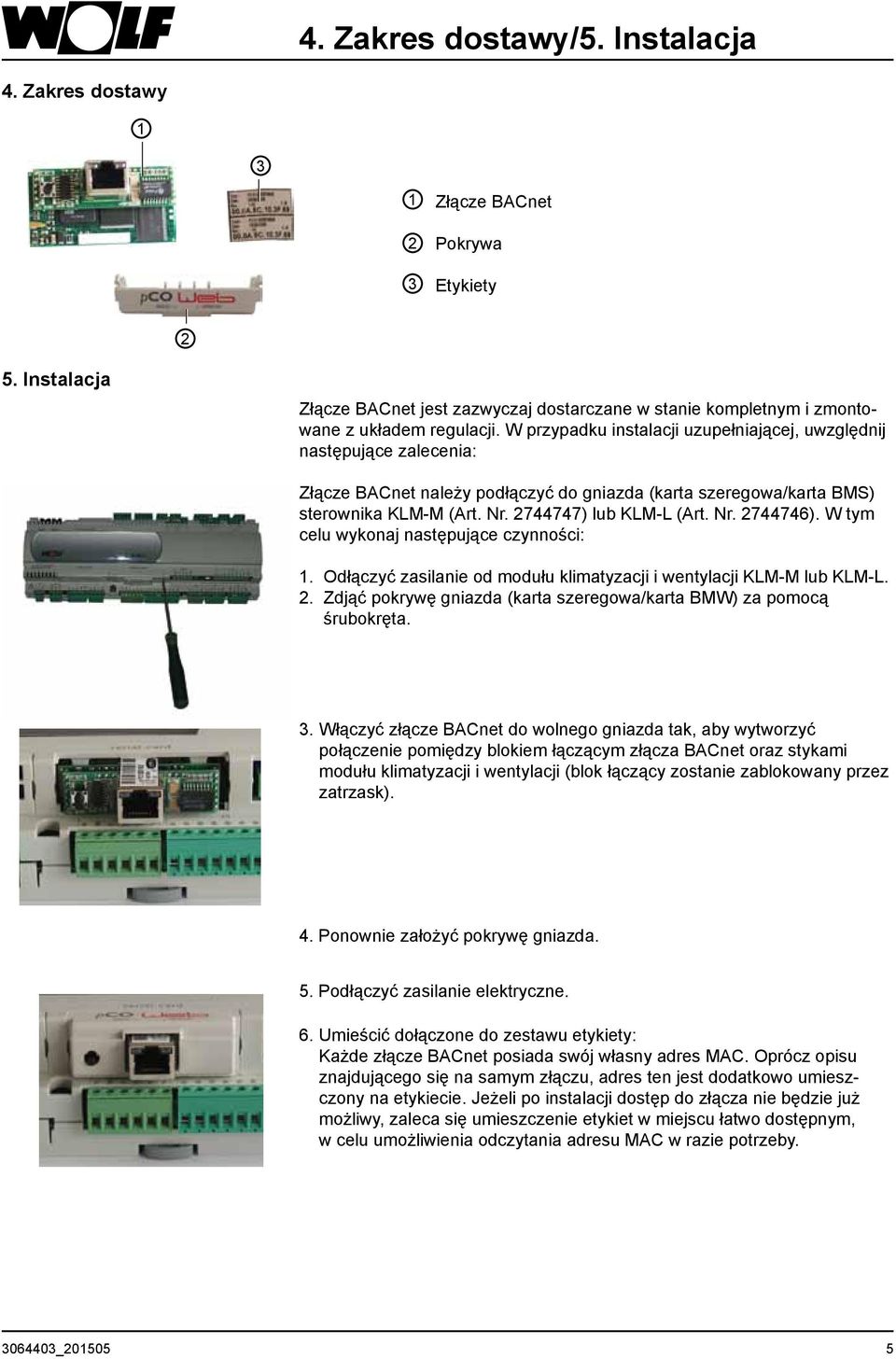 W przypadku instalacji uzupełniającej, uwzględnij następujące zalecenia: Złącze BACnet należy podłączyć do gniazda (karta szeregowa/karta BMS) sterownika KLM-M (Art. Nr. 2744747) lub KLM-L (Art. Nr. 2744746).