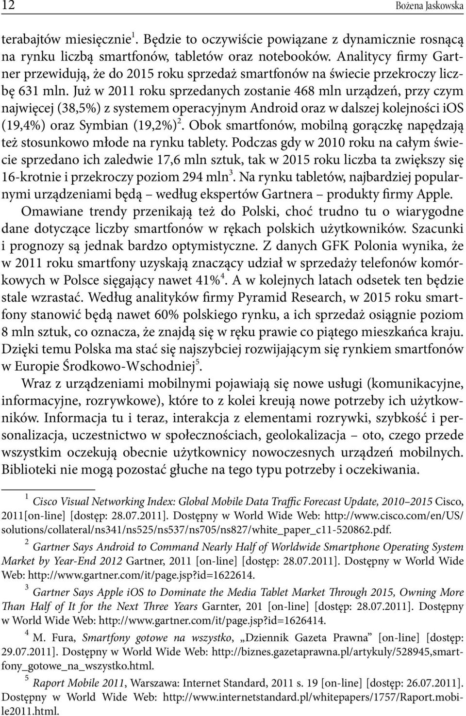 Już w 2011 roku sprzedanych zostanie 468 mln urządzeń, przy czym najwięcej (38,5%) z systemem operacyjnym Android oraz w dalszej kolejności ios (19,4%) oraz Symbian (19,2%) 2.