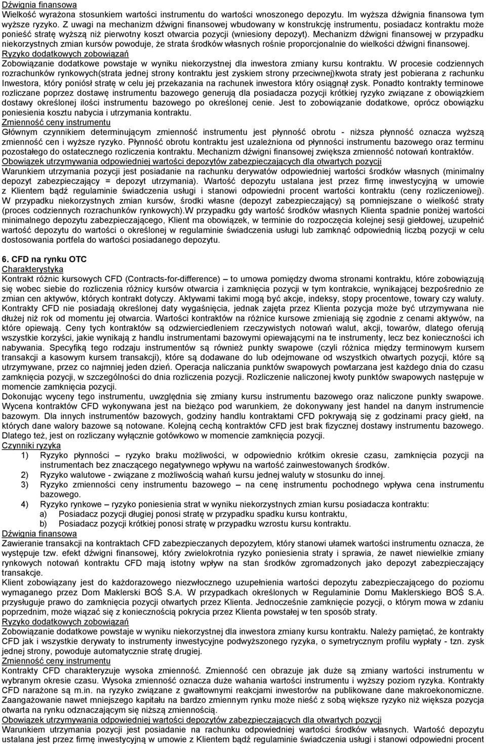 Mechanizm dźwigni finansowej w przypadku niekorzystnych zmian kursów powoduje, że strata środków własnych rośnie proporcjonalnie do wielkości dźwigni finansowej.