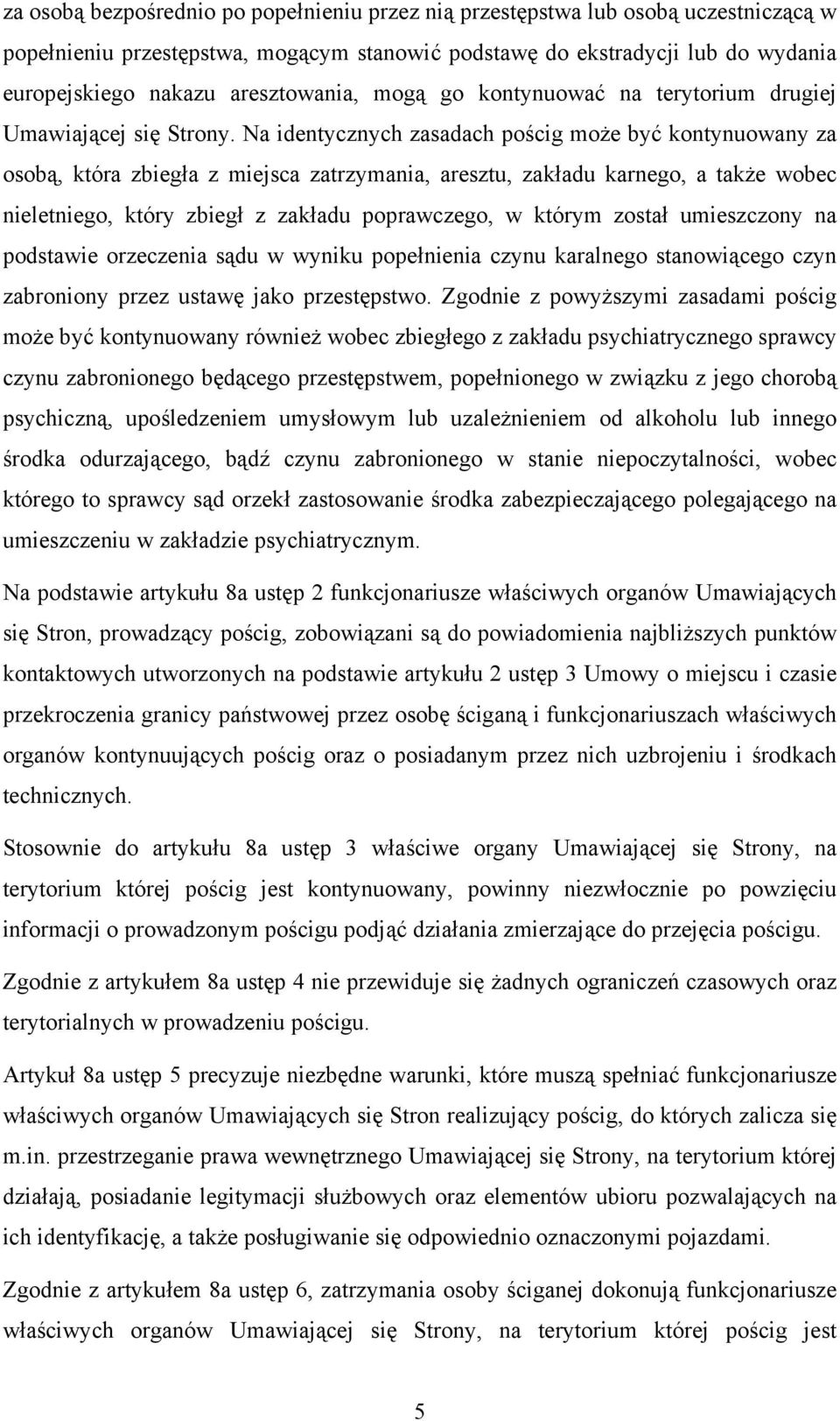 Na identycznych zasadach pościg może być kontynuowany za osobą, która zbiegła z miejsca zatrzymania, aresztu, zakładu karnego, a także wobec nieletniego, który zbiegł z zakładu poprawczego, w którym