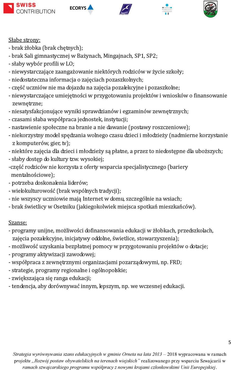 wniosków o finansowanie zewnętrzne; - niesatysfakcjonujące wyniki sprawdzianów i egzaminów zewnętrznych; - czasami słaba współpraca jednostek, instytucji; - nastawienie społeczne na branie a nie