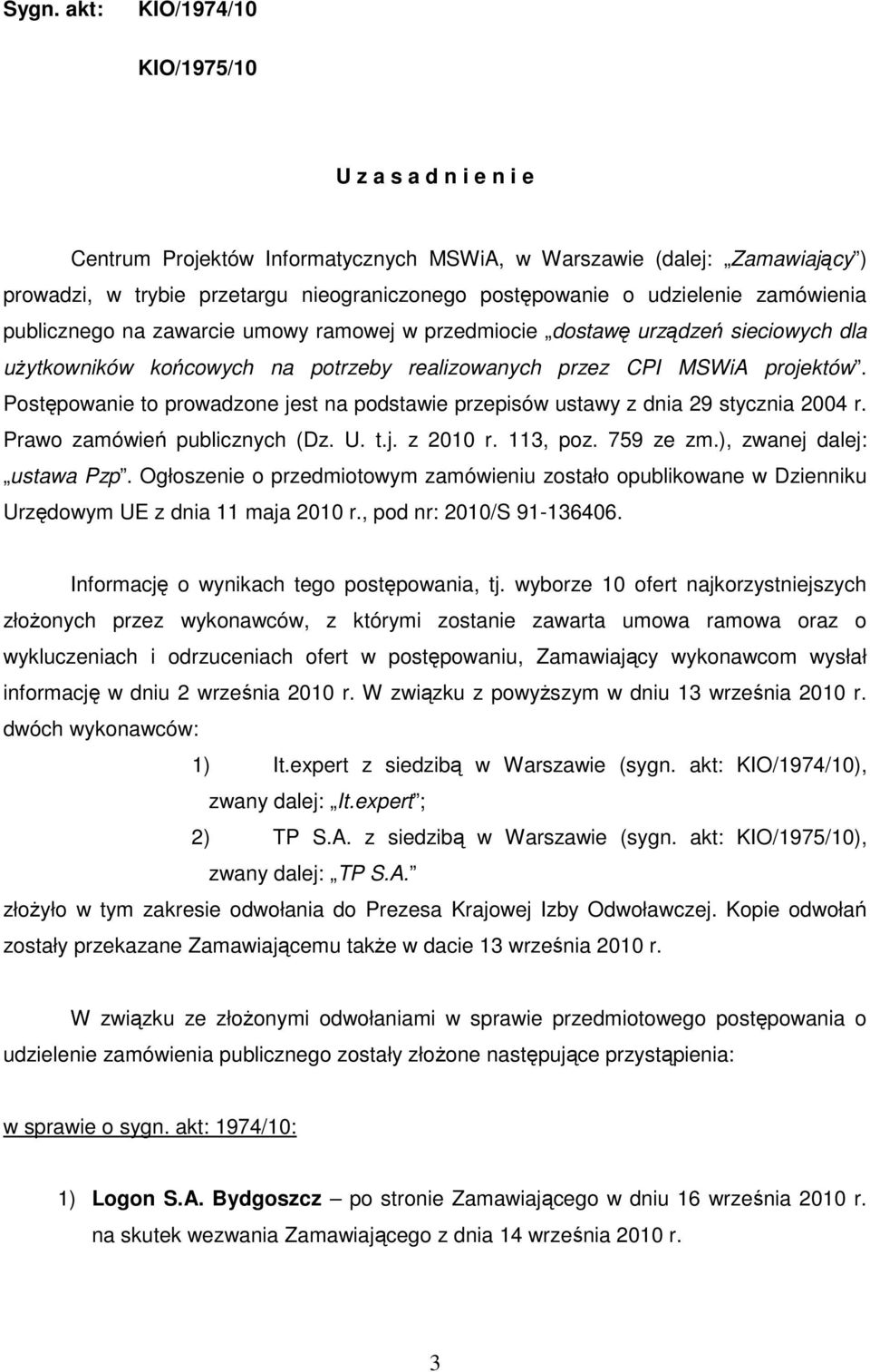 Postępowanie to prowadzone jest na podstawie przepisów ustawy z dnia 29 stycznia 2004 r. Prawo zamówień publicznych (Dz. U. t.j. z 2010 r. 113, poz. 759 ze zm.), zwanej dalej: ustawa Pzp.