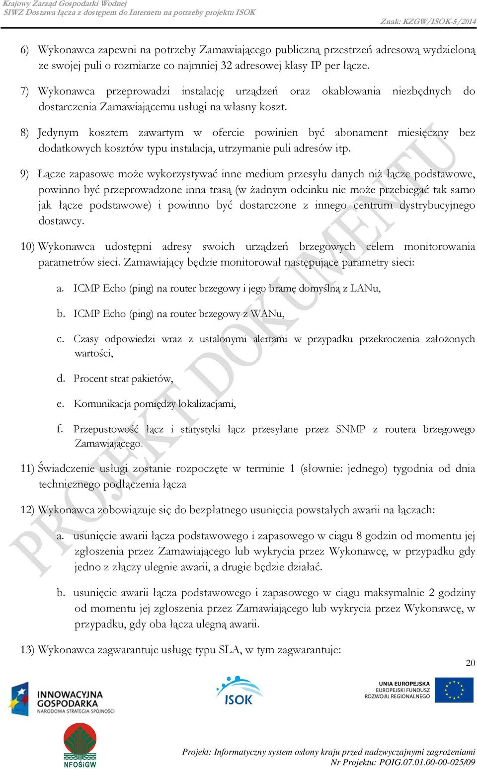 8) Jedynym kosztem zawartym w ofercie powinien być abonament miesięczny bez dodatkowych kosztów typu instalacja, utrzymanie puli adresów itp.