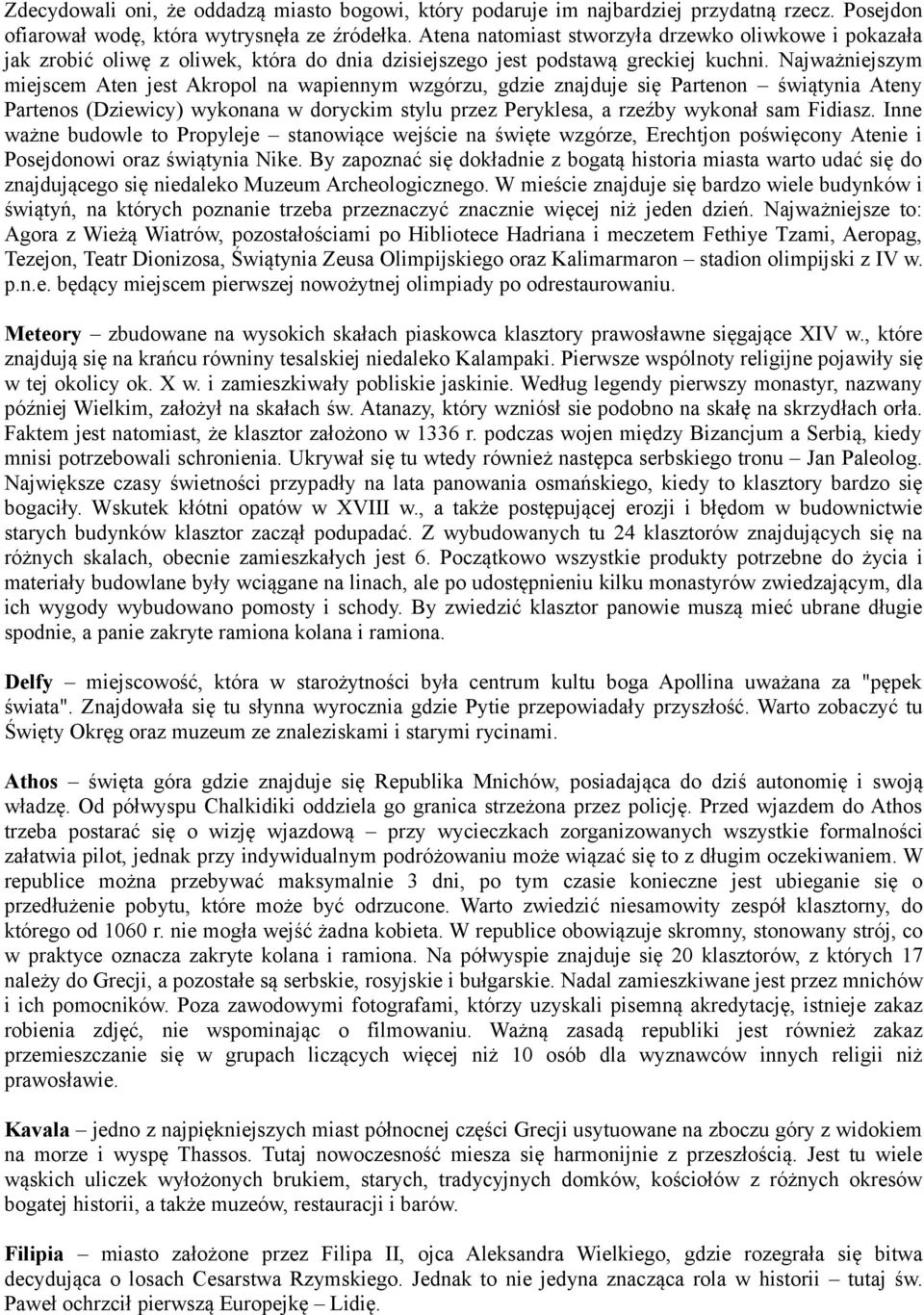 Najważniejszym miejscem Aten jest Akropol na wapiennym wzgórzu, gdzie znajduje się Partenon świątynia Ateny Partenos (Dziewicy) wykonana w doryckim stylu przez Peryklesa, a rzeźby wykonał sam Fidiasz.