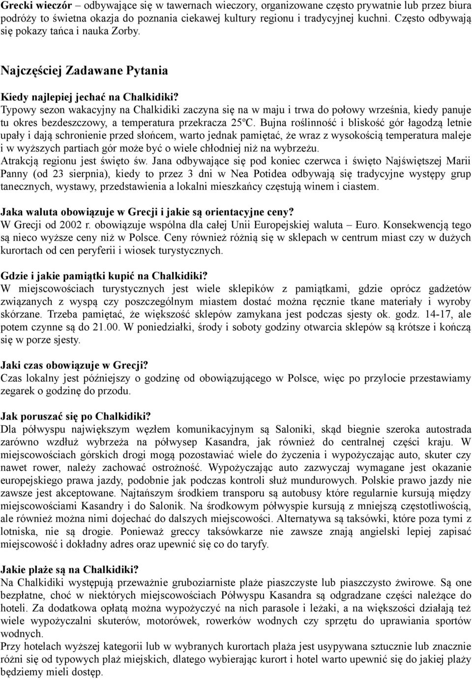 Typowy sezon wakacyjny na Chalkidiki zaczyna się na w maju i trwa do połowy września, kiedy panuje tu okres bezdeszczowy, a temperatura przekracza 25 o C.