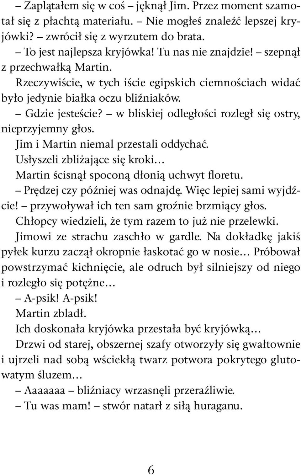 Jim i Martin niemal przestali oddychać. Usłyszeli zbliżające się kroki Martin ścisnął spoconą dłonią uchwyt floretu. Prędzej czy później was odnajdę. Więc lepiej sami wyjdź - cie!