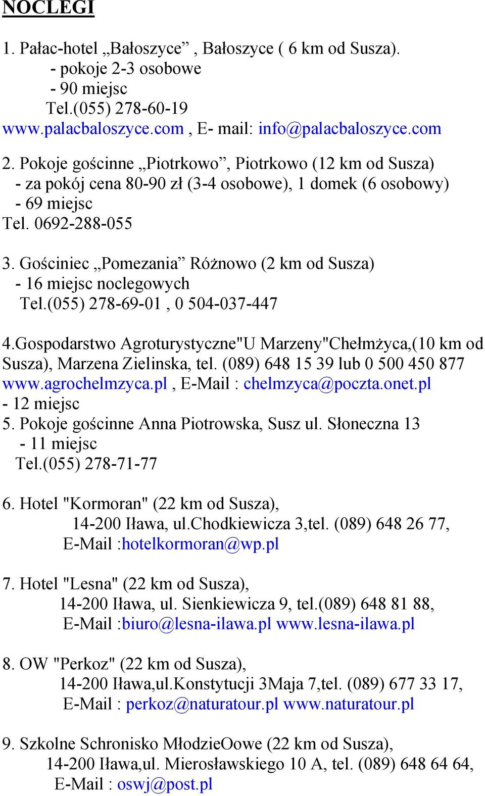 Gościniec Pomezania Różnowo (2 km od Susza) - 16 miejsc noclegowych Tel.(055) 278-69-01, 0 504-037-447 4.Gospodarstwo Agroturystyczne"U Marzeny"Chełmżyca,(10 km od Susza), Marzena Zielinska, tel.