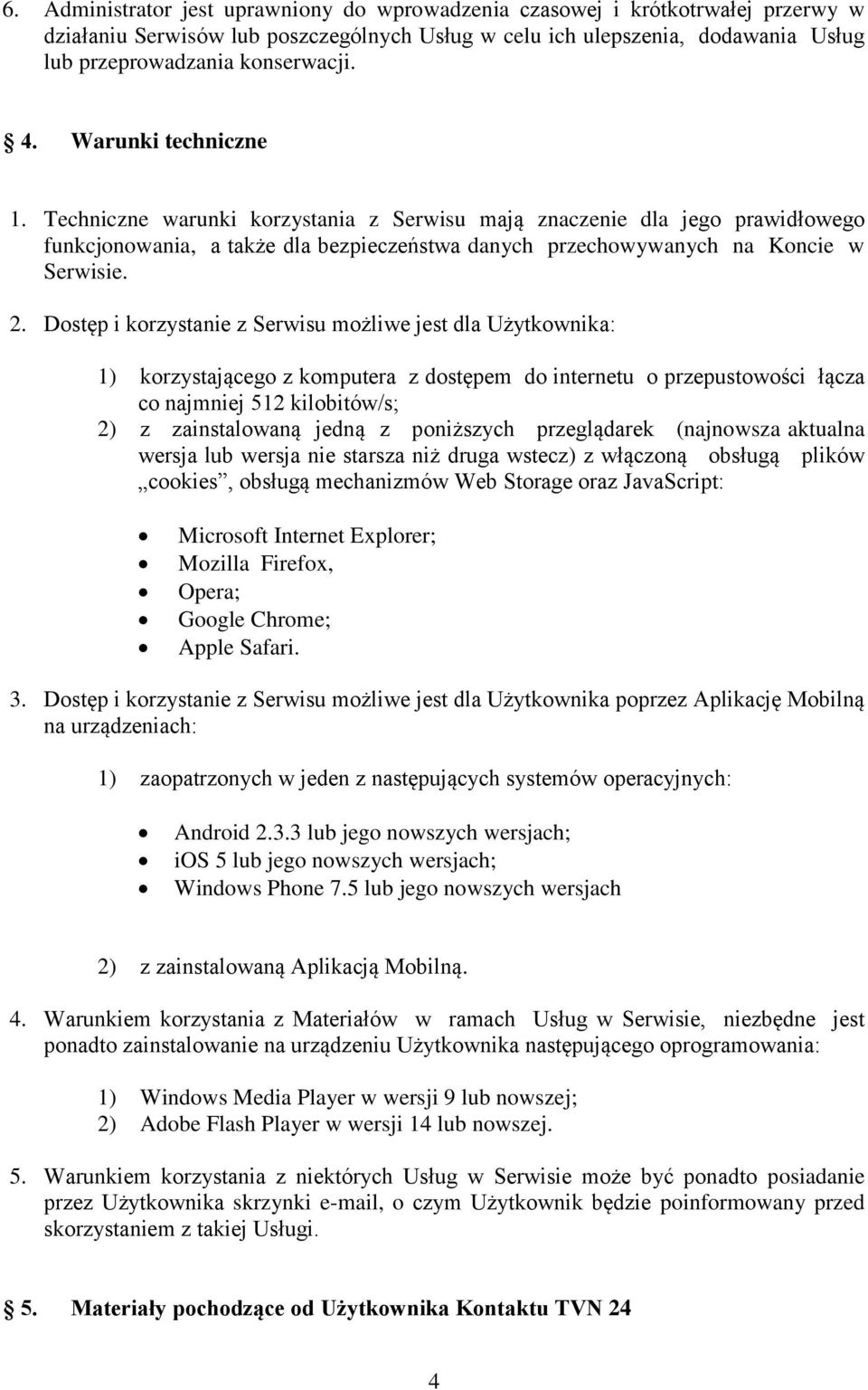 Dostęp i korzystanie z Serwisu możliwe jest dla Użytkownika: 1) korzystającego z komputera z dostępem do internetu o przepustowości łącza co najmniej 512 kilobitów/s; 2) z zainstalowaną jedną z