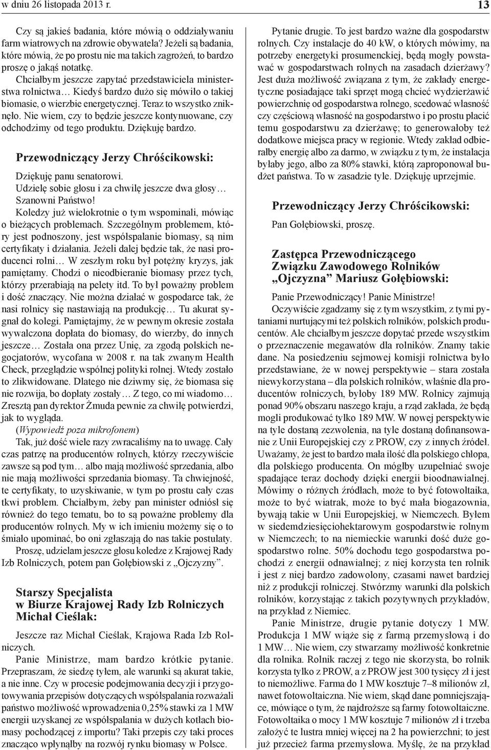 Chciałbym jeszcze zapytać przedstawiciela ministerstwa rolnictwa Kiedyś bardzo dużo się mówiło o takiej biomasie, o wierzbie energetycznej. Teraz to wszystko zniknęło.