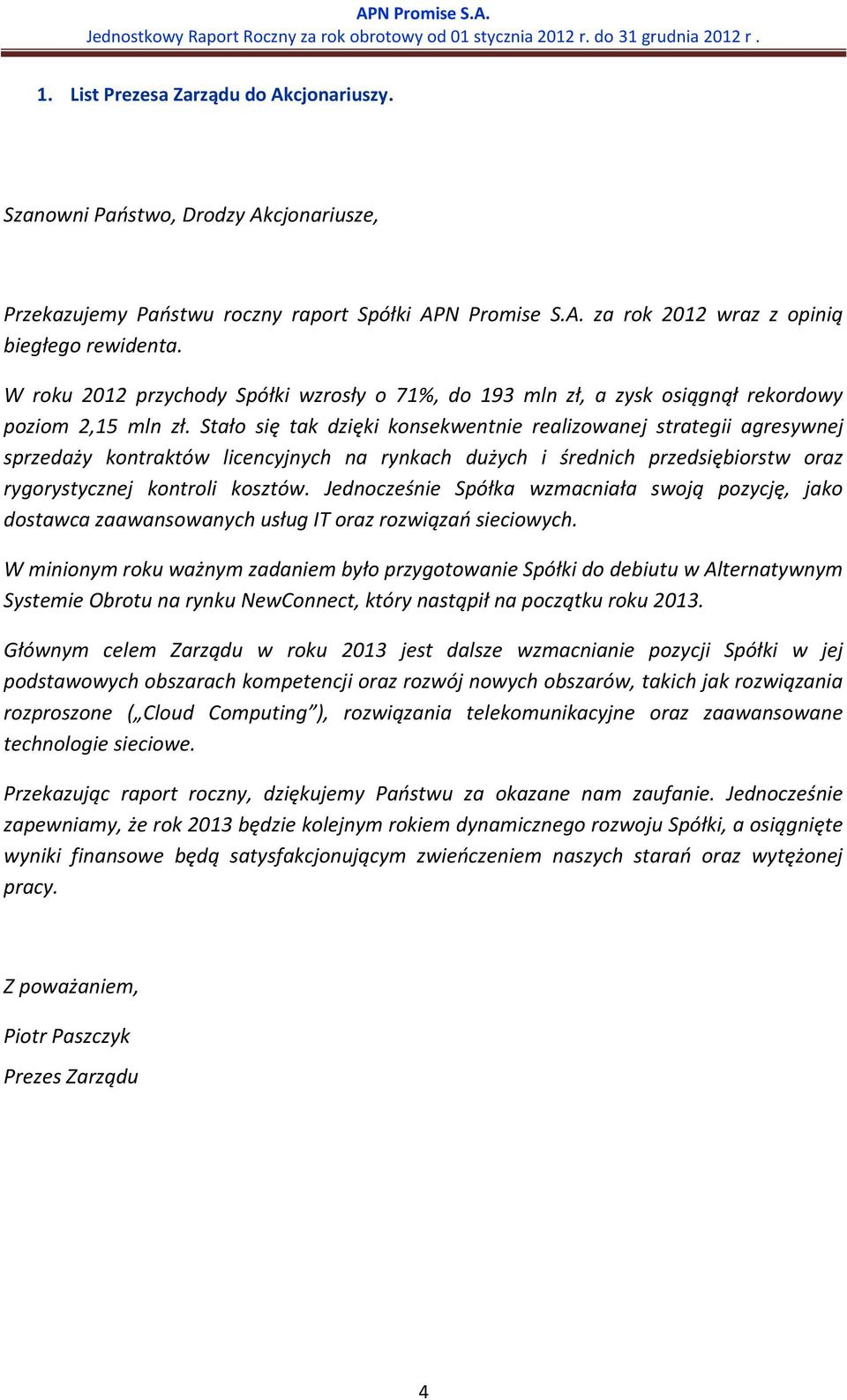 Stało się tak dzięki konsekwentnie realizowanej strategii agresywnej sprzedaży kontraktów licencyjnych na rynkach dużych i średnich przedsiębiorstw oraz rygorystycznej kontroli kosztów.