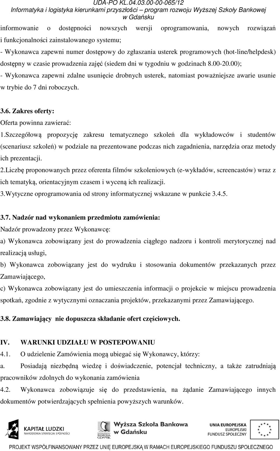 00); - Wykonawca zapewni zdalne usunięcie drobnych usterek, natomiast poważniejsze awarie usunie w trybie do 7 dni roboczych. 3.6. Zakres oferty: Oferta powinna zawierać: 1.