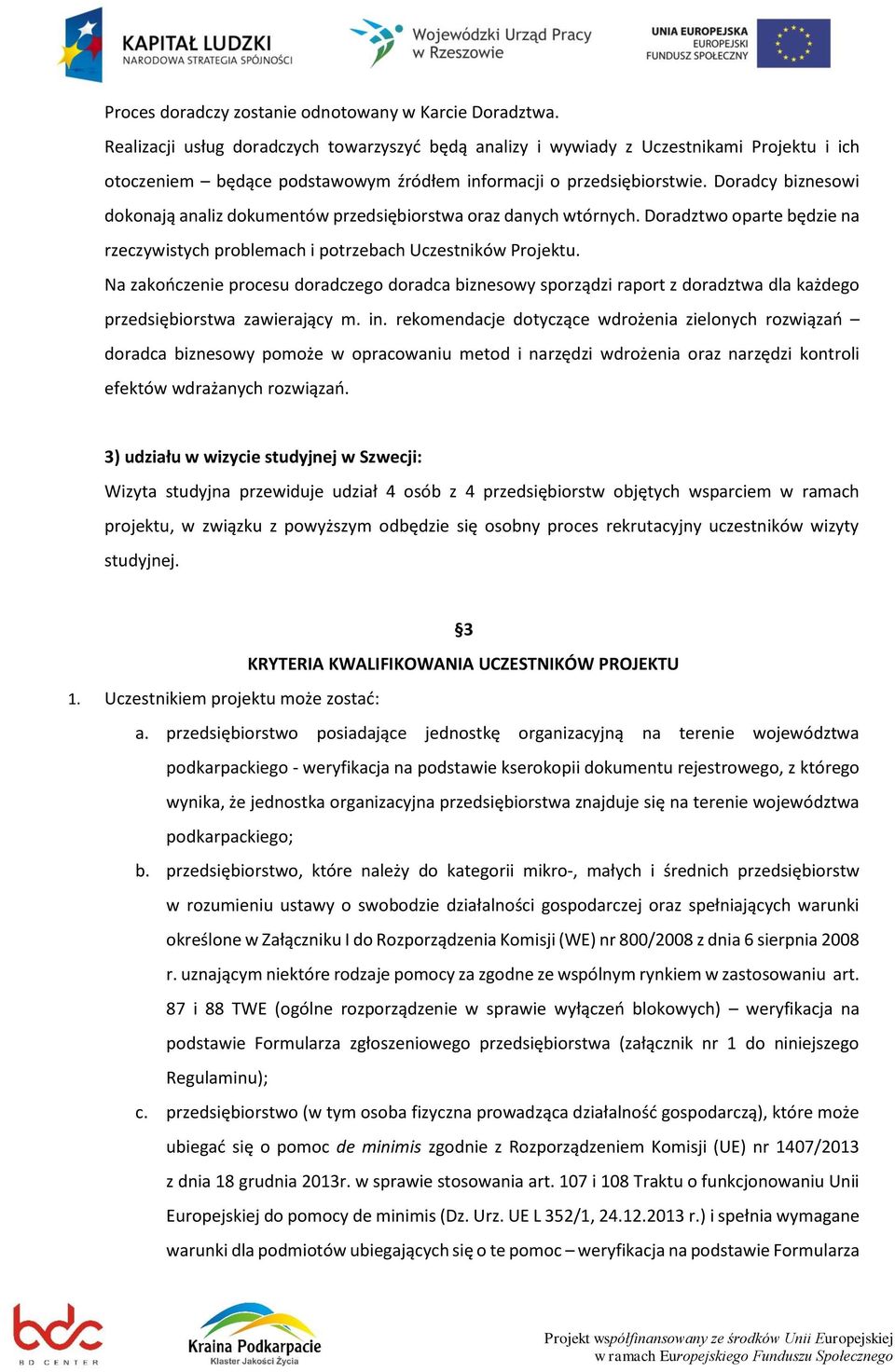 Doradcy biznesowi dokonają analiz dokumentów przedsiębiorstwa oraz danych wtórnych. Doradztwo oparte będzie na rzeczywistych problemach i potrzebach Uczestników Projektu.