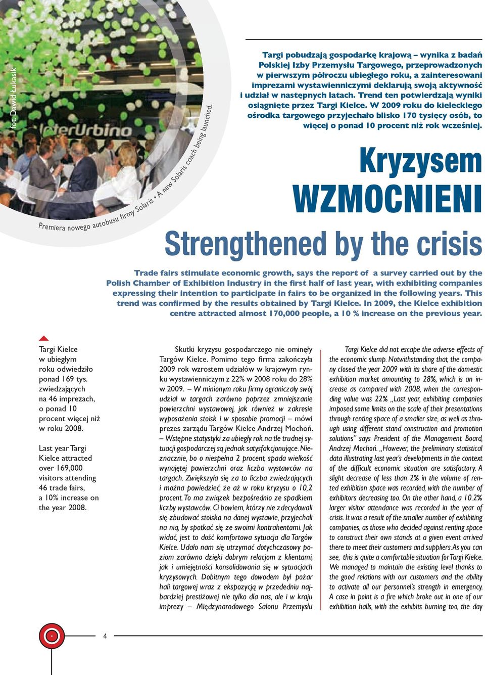 Targi pobudzają gospodarkę krajową wynika z badań Polskiej Izby Przemysłu Targowego, przeprowadzonych w pierwszym półroczu ubiegłego roku, a zainteresowani imprezami wystawienniczymi deklarują swoją