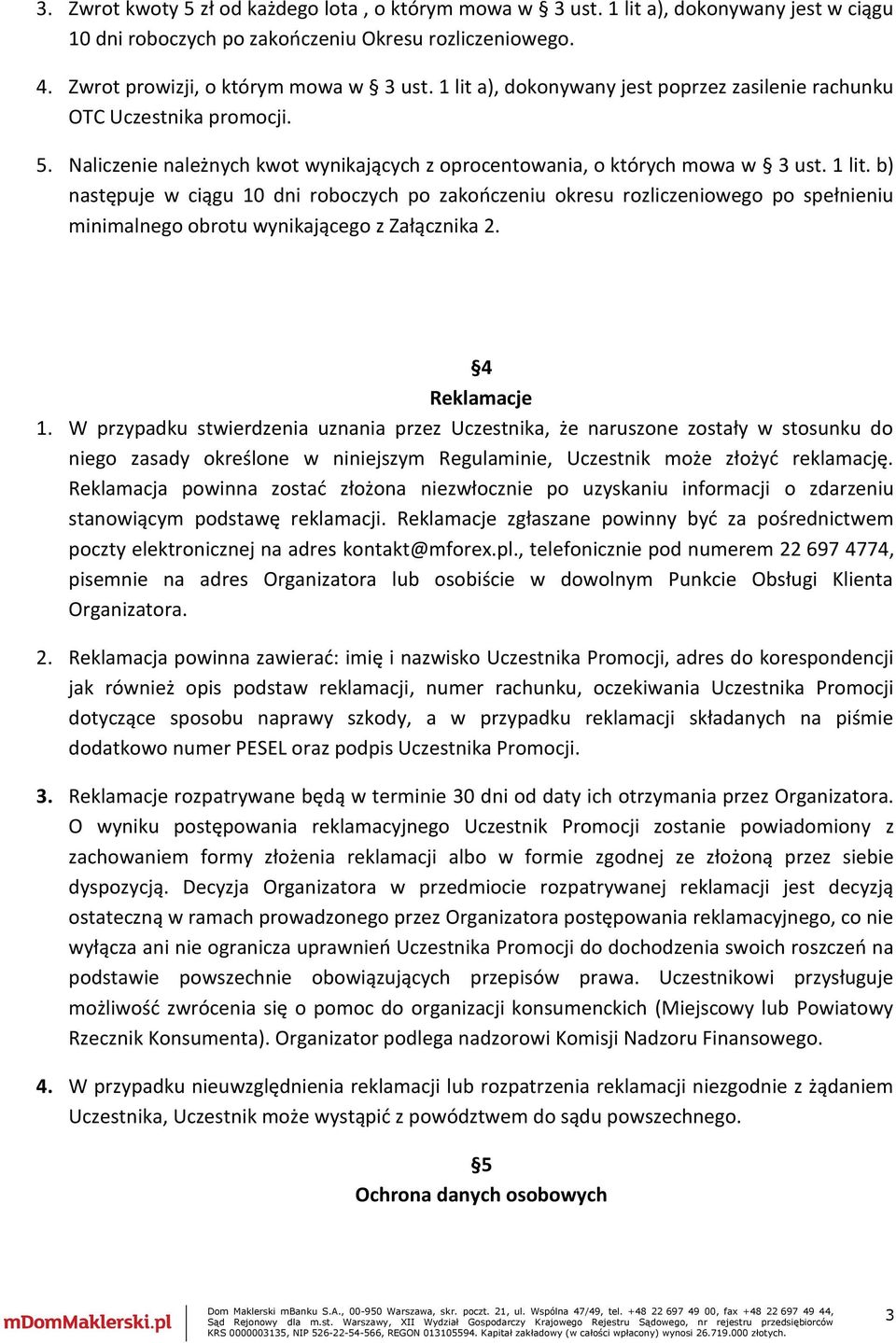 b) następuje w ciągu 10 dni roboczych po zakończeniu okresu rozliczeniowego po spełnieniu minimalnego obrotu wynikającego z Załącznika 2. 4 Reklamacje 1.