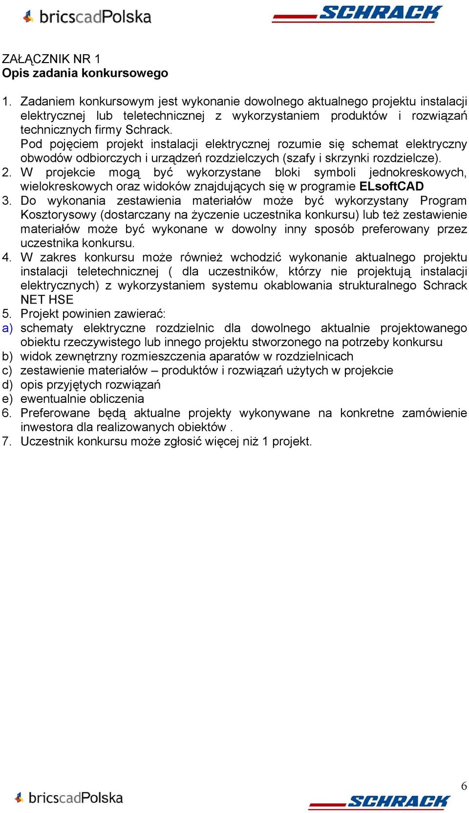 Pod pojęciem projekt instalacji elektrycznej rozumie się schemat elektryczny obwodów odbiorczych i urządzeń rozdzielczych (szafy i skrzynki rozdzielcze). 2.