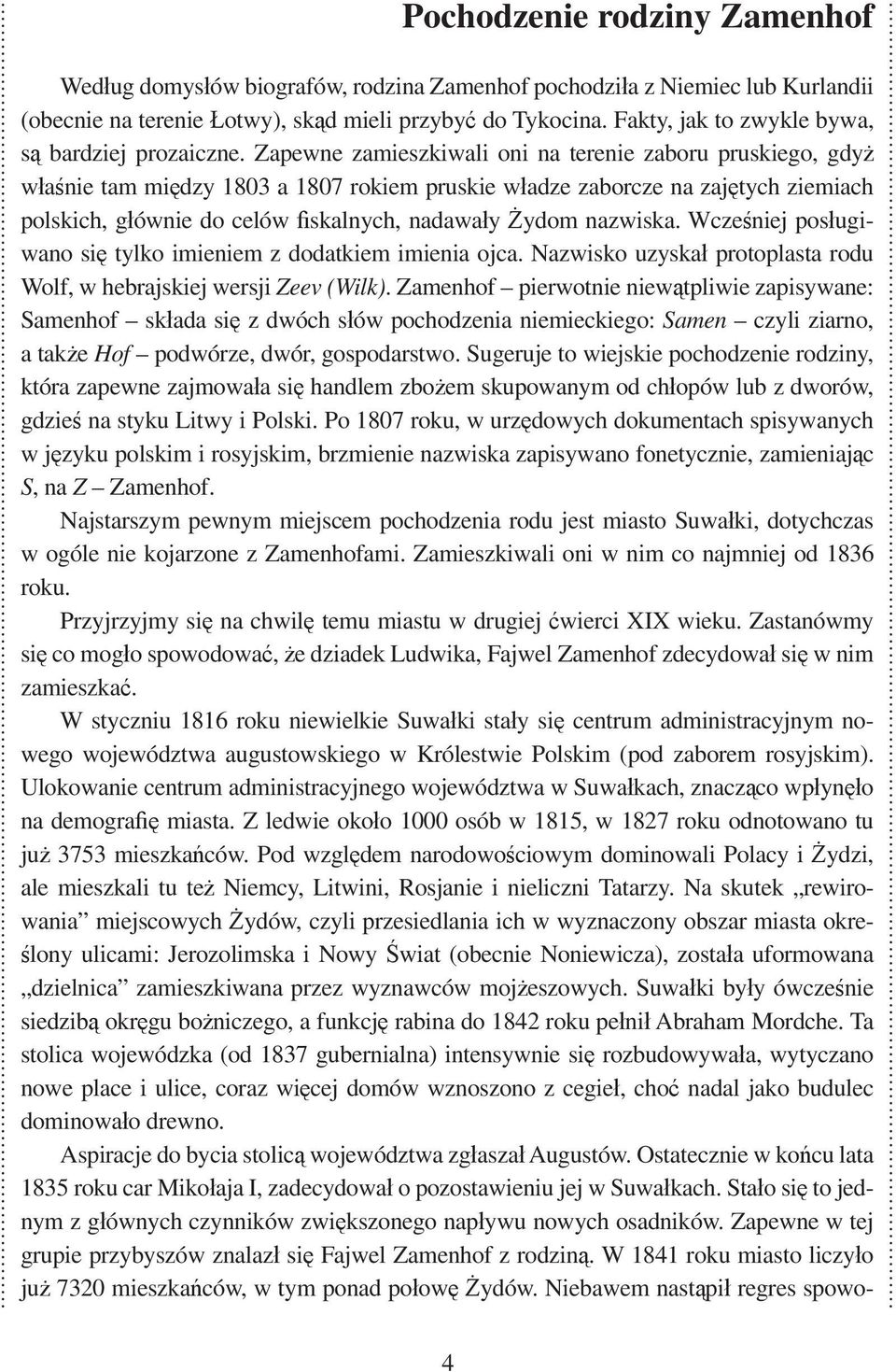 Zapewne zamieszkiwali oni na terenie zaboru pruskiego, gdy w a nie tam mi dzy 1803 a 1807 rokiem pruskie w adze zaborcze na zaj tych ziemiach polskich, g ównie do celów skalnych, nadawa y ydom