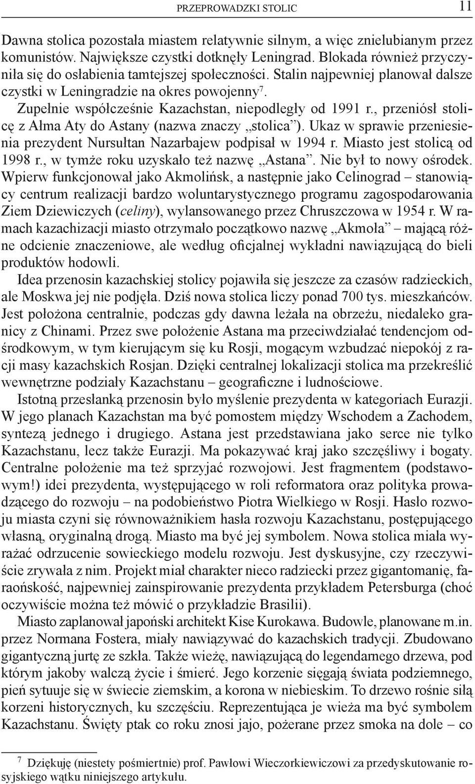 Zupełnie współcześnie Kazachstan, niepodległy od 1991 r., przeniósł stolicę z Ałma Aty do Astany (nazwa znaczy stolica ). Ukaz w sprawie przeniesienia prezydent Nursułtan Nazarbajew podpisał w 1994 r.