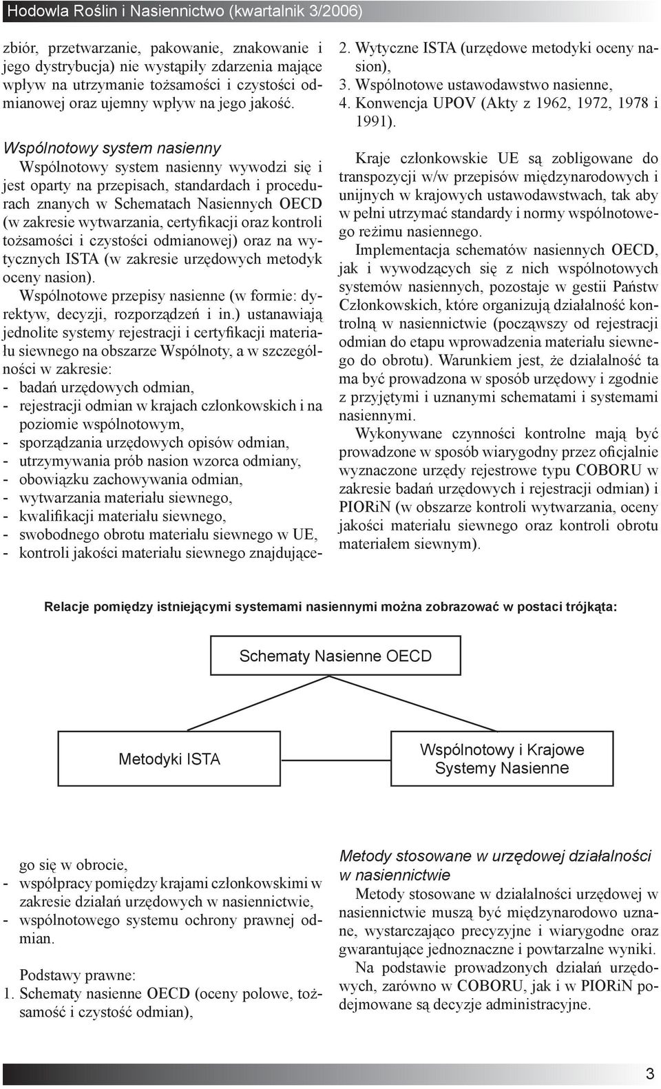 Kraje członkowskie UE są zobligowane do transpozycji w/w przepisów międzynarodowych i unijnych w krajowych ustawodawstwach, tak aby w pełni utrzymać standardy i normy wspólnotowego reżimu nasiennego.