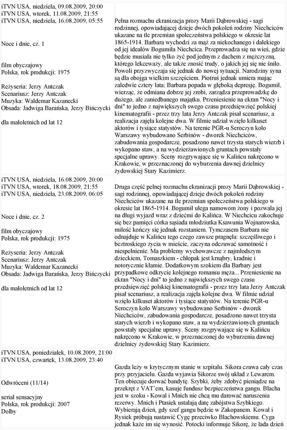 USA, niedziela, 16.08.2009, 20:00 itvn USA, wtorek, 18.08.2009, 21:55 itvn USA, niedziela, 23.08.2009, 06:05 Noce i dnie, cz.