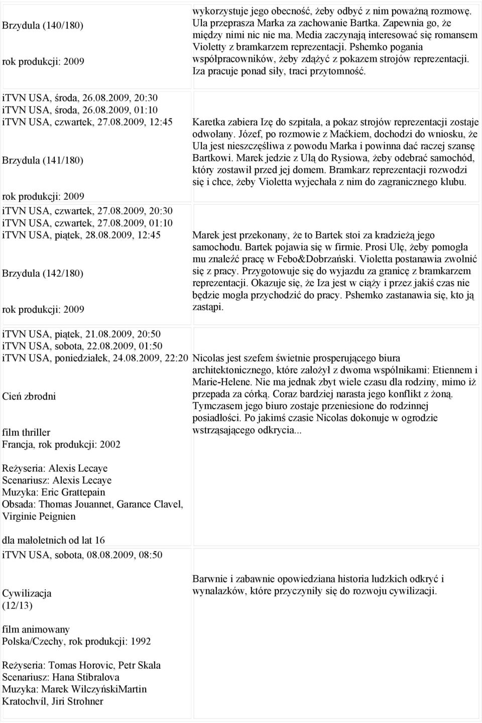 itvn USA, środa, 26.08.2009, 20:30 itvn USA, środa, 26.08.2009, 01:10 itvn USA, czwartek, 27.08.2009, 12:45 Brzydula (141/180) itvn USA, czwartek, 27.08.2009, 20:30 itvn USA, czwartek, 27.08.2009, 01:10 itvn USA, piątek, 28.