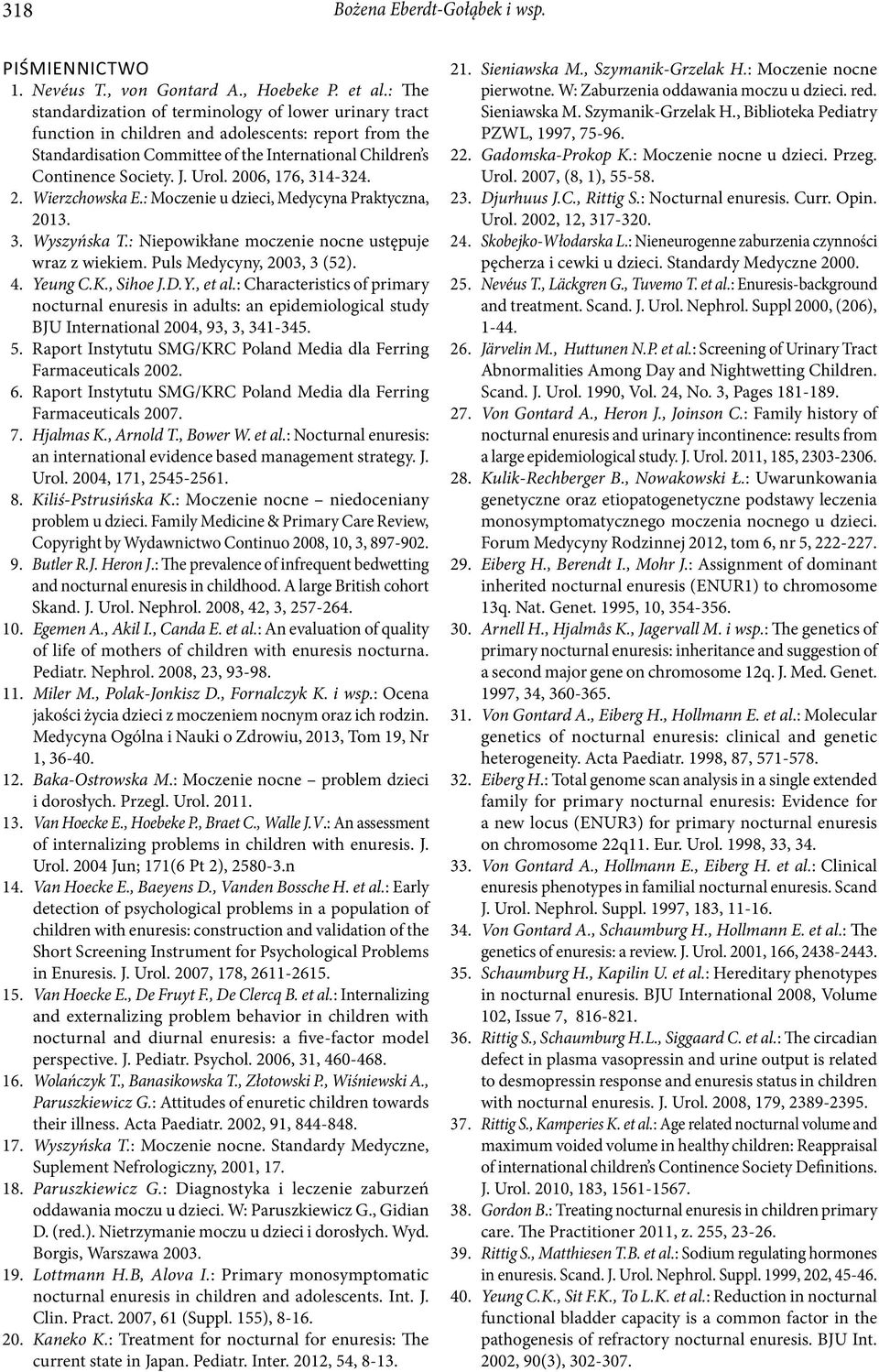 2006, 176, 314-324. 2. Wierzchowska E.: Moczenie u dzieci, Medycyna Praktyczna, 2013. 3. Wyszyńska T.: Niepowikłane moczenie nocne ustępuje wraz z wiekiem. Puls Medycyny, 2003, 3 (52). 4. Yeung C.K.