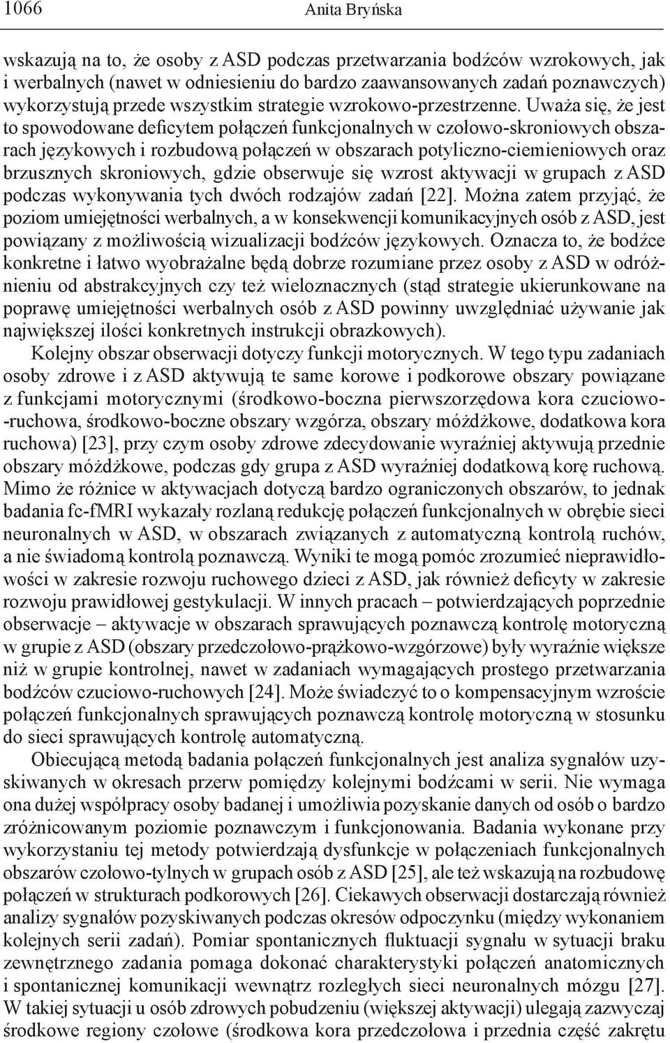 Uważa się, że jest to spowodowane deficytem połączeń funkcjonalnych w czołowo-skroniowych obszarach językowych i rozbudową połączeń w obszarach potyliczno-ciemieniowych oraz brzusznych skroniowych,