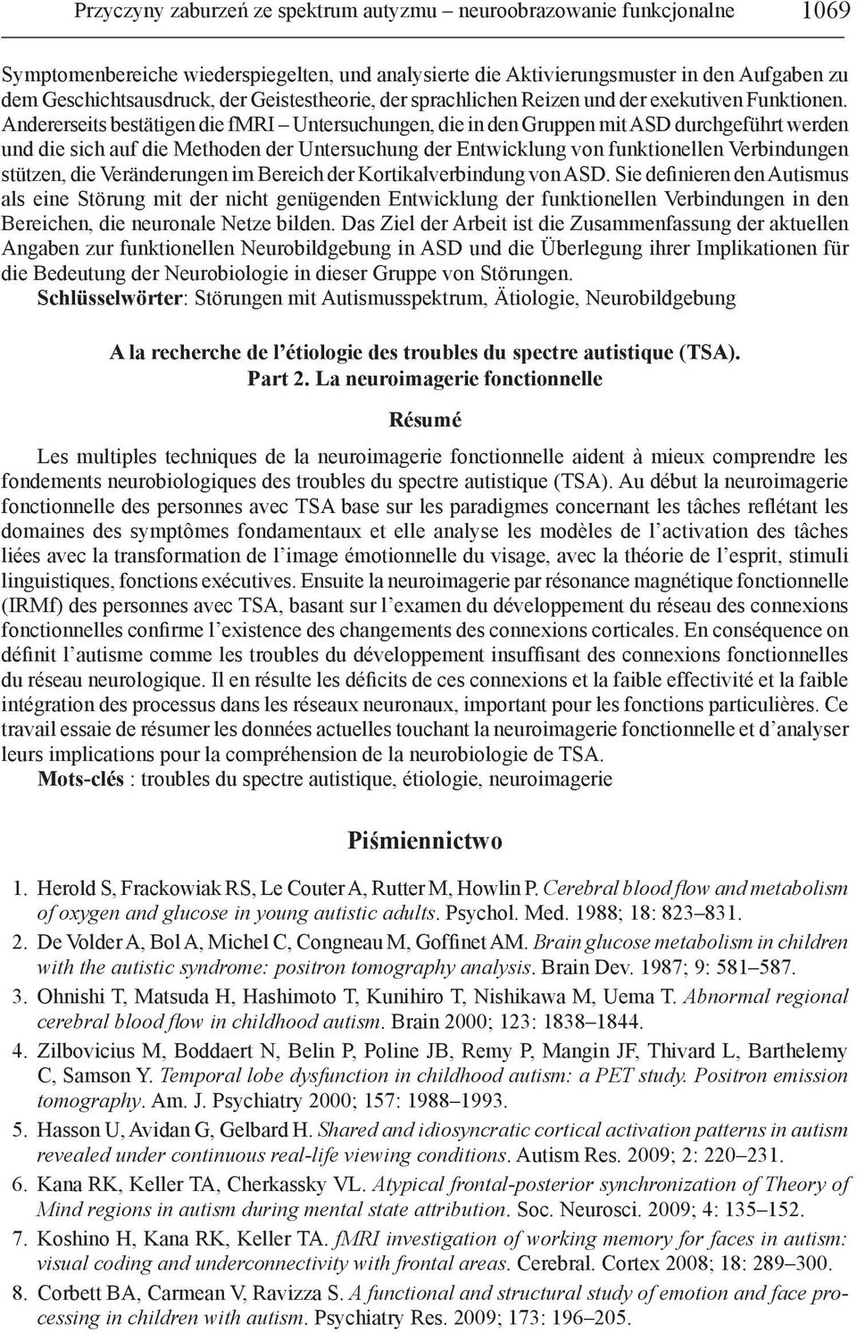 Andererseits bestätigen die fmri Untersuchungen, die in den Gruppen mit ASD durchgeführt werden und die sich auf die Methoden der Untersuchung der Entwicklung von funktionellen Verbindungen stützen,