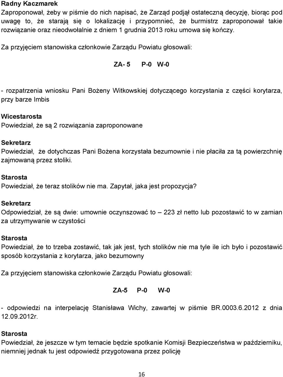 Za przyjęciem stanowiska członkowie Zarządu Powiatu głosowali: ZA- 5 P-0 W-0 - rozpatrzenia wniosku Pani Bożeny Witkowskiej dotyczącego korzystania z części korytarza, przy barze Imbis Powiedział, że