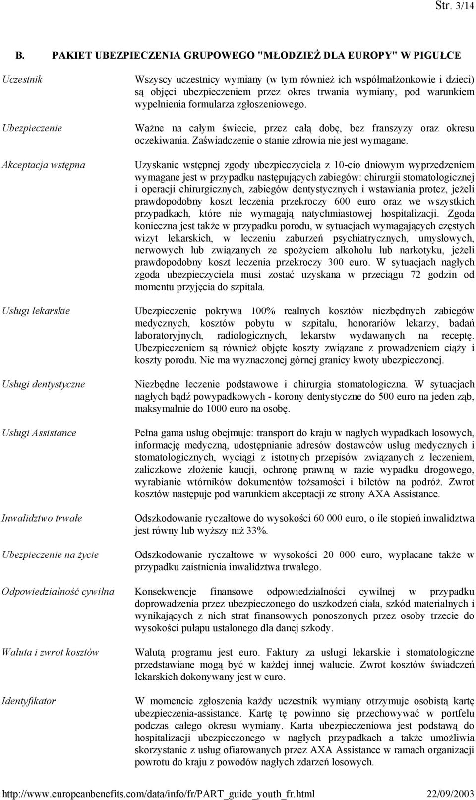 życie Wszyscy uczestnicy wymiany (w tym również ich współmałżonkowie i dzieci) są objęci ubezpieczeniem przez okres trwania wymiany, pod warunkiem wypełnienia formularza zgłoszeniowego.