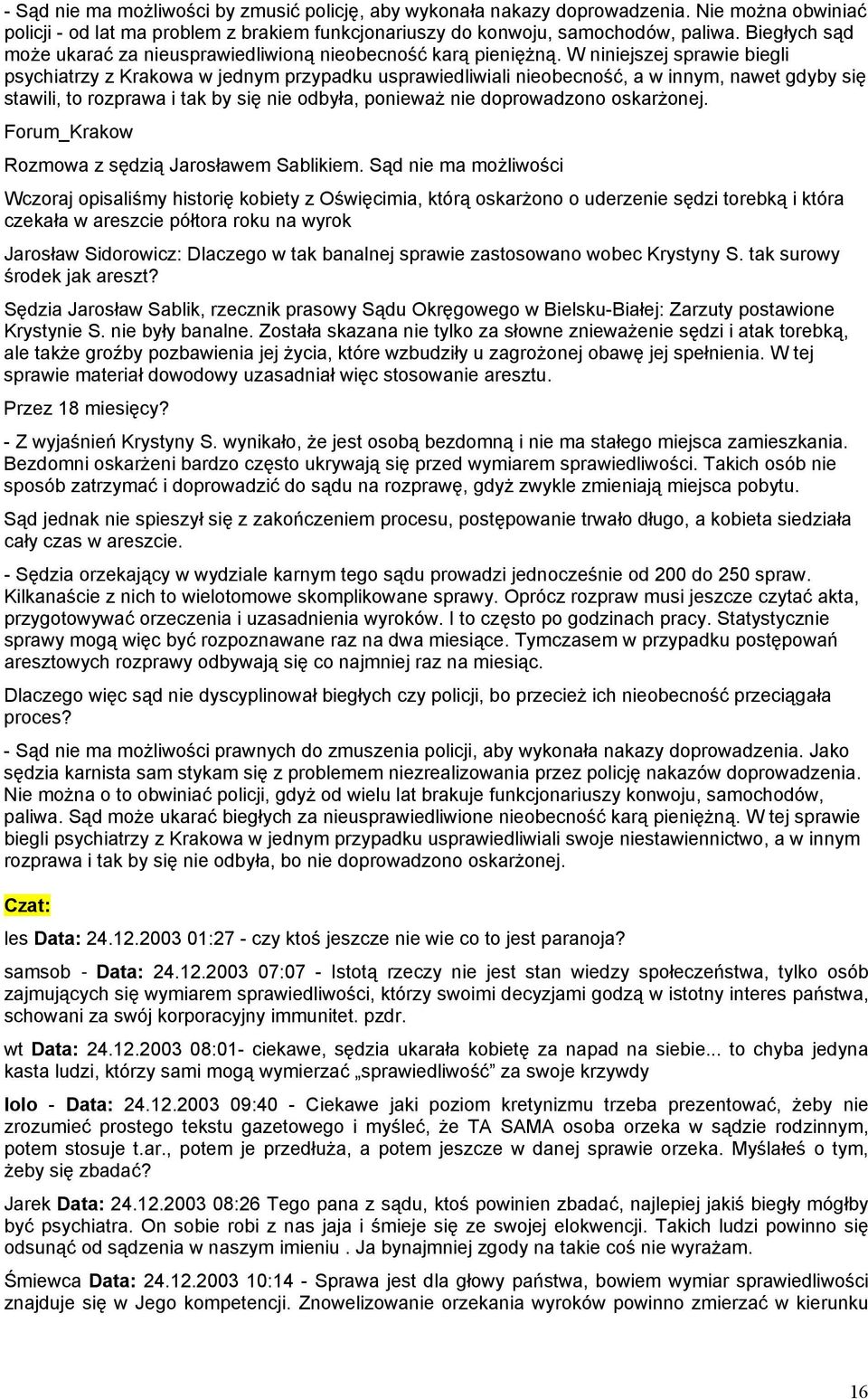 W niniejszej sprawie biegli psychiatrzy z Krakowa w jednym przypadku usprawiedliwiali nieobecność, a w innym, nawet gdyby się stawili, to rozprawa i tak by się nie odbyła, ponieważ nie doprowadzono