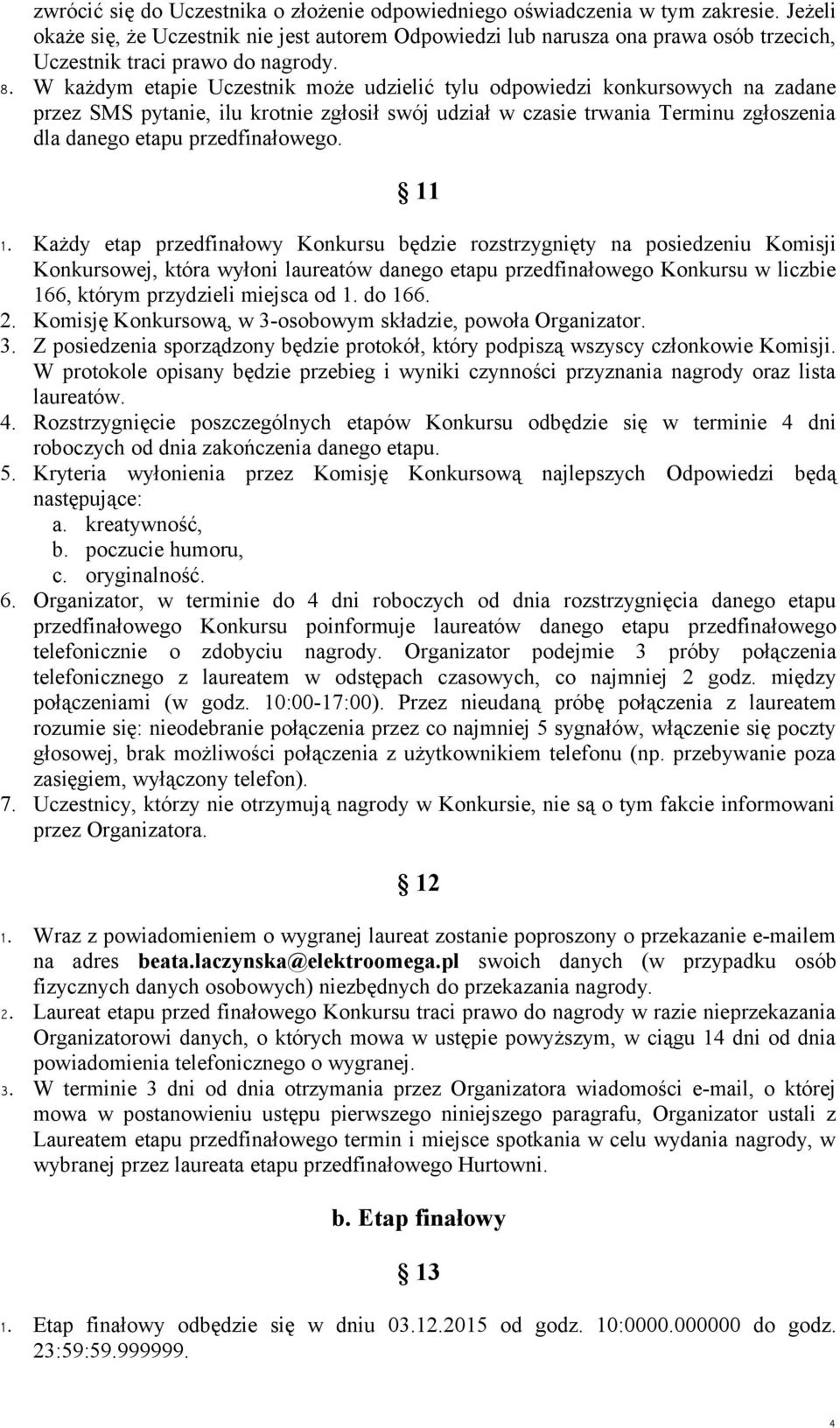 W każdym etapie Uczestnik może udzielić tylu odpowiedzi konkursowych na zadane przez SMS pytanie, ilu krotnie zgłosił swój udział w czasie trwania Terminu zgłoszenia dla danego etapu przedfinałowego.