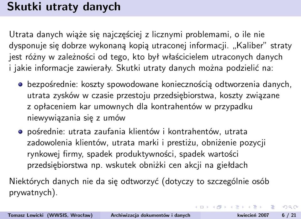 Skutki utraty danych można podzielić na: bezpośrednie: koszty spowodowane koniecznością odtworzenia danych, utrata zysków w czasie przestoju przedsiębiorstwa, koszty związane z opłaceniem kar