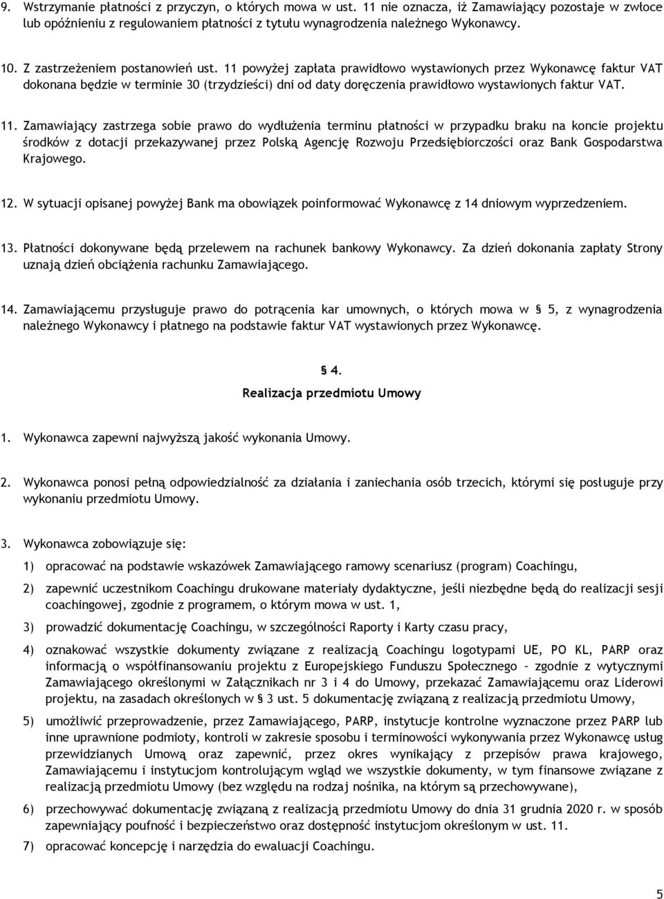 11 powyżej zapłata prawidłowo wystawionych przez Wykonawcę faktur VAT dokonana będzie w terminie 30 (trzydzieści) dni od daty doręczenia prawidłowo wystawionych faktur VAT. 11.