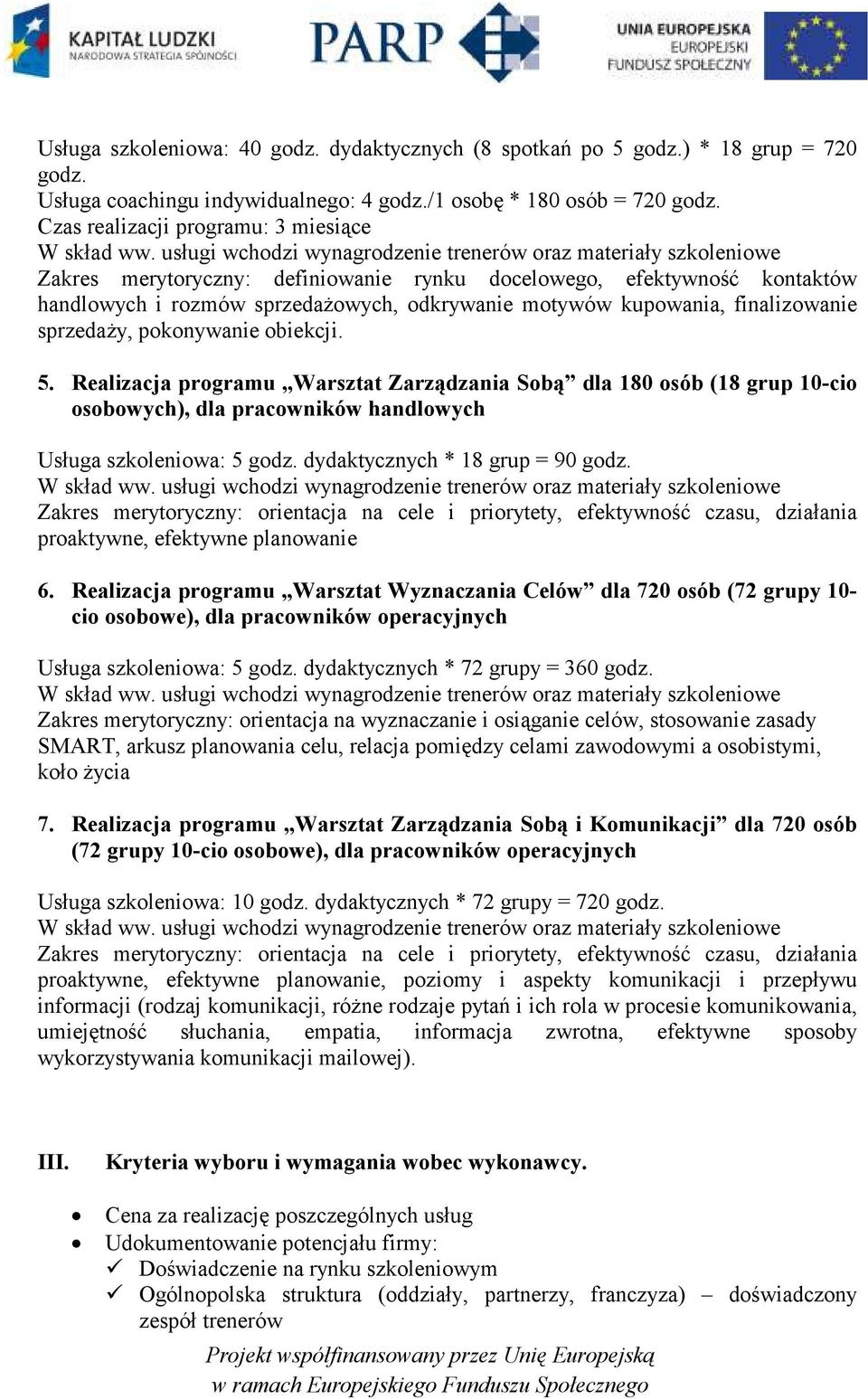 Realizacja programu Warsztat Zarządzania Sobą dla 180 osób (18 grup 10-cio osobowych), dla pracowników handlowych Usługa szkoleniowa: 5 dydaktycznych * 18 grup = 90 Zakres merytoryczny: orientacja na